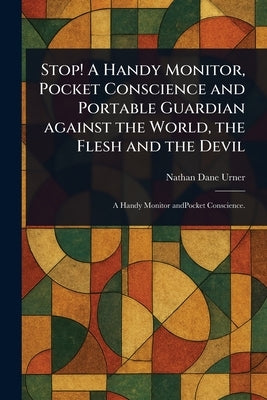 Stop! A Handy Monitor, Pocket Conscience and Portable Guardian Against the World, the Flesh and the Devil by Urner, Nathan Dane
