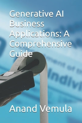 Generative AI Business Applications: A Comprehensive Guide by Vemula, Anand