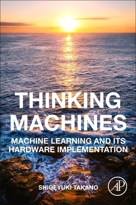 Thinking Machines: Machine Learning and Its Hardware Implementation by Takano, Shigeyuki