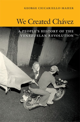 We Created Chávez: A People's History of the Venezuelan Revolution by Maher, Geo