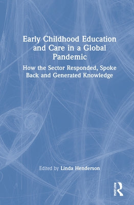 Early Childhood Education and Care in a Global Pandemic: How the Sector Responded, Spoke Back and Generated Knowledge by Henderson, Linda