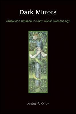 Dark Mirrors: Azazel and Satanael in Early Jewish Demonology by Orlov, Andrei A.