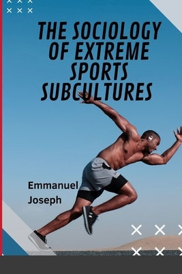 The Sociology of Extreme Sports Subcultures by Joseph, Emmanuel