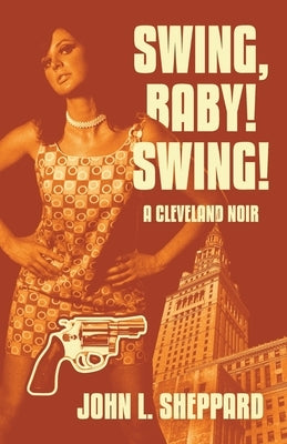 Swing, Baby! Swing!: A Cleveland Noir by Sheppard, John L.