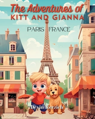 The Adventures of Kitt and Gianna Paris France: The Parisian Journey of a Curious Young Boy and His Food-loving Labradoodle by Kerzich, Devin