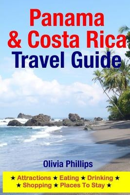 Panama & Costa Rica Travel Guide: Attractions, Eating, Drinking, Shopping & Places To Stay by Phillips, Olivia