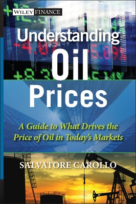 Understanding Oil Prices: A Guide to What Drives the Price of Oil in Today's Markets by Carollo, Salvatore