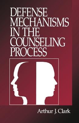 Defense Mechanisms in the Counseling Process by Clark, Arthur J.