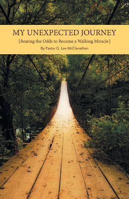 My Unexpected Journey: Beating the Odds to Become a Walking Miracle by Lee McClanathan, Pastor G.