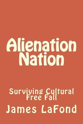 Alienation Nation: Surviving Cultural Free Fall by LaFond, James
