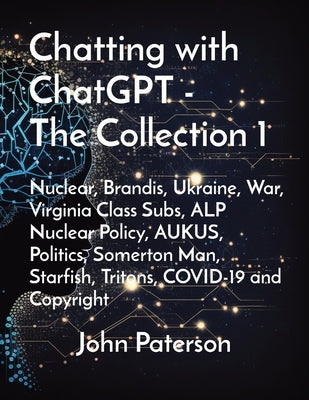Chatting with ChatGPT - The Collection 1: Nuclear, Brandis, Ukraine, War, Virginia Class Subs, ALP Nuclear Policy, AUKUS, Politics, Somerton Man, Star by Paterson, John