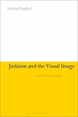 Judaism and the Visual Image: A Jewish Theology of Art by Raphael, Melissa
