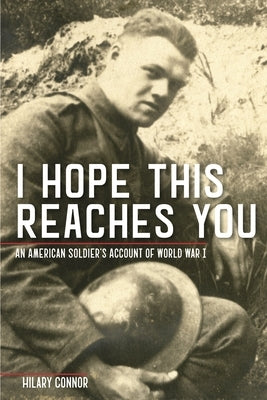 I Hope This Reaches You: An American Soldier's Account of World War I by Connor, Hilary