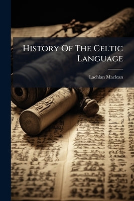 History Of The Celtic Language by MacLean, Lachlan