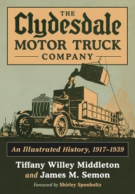 The Clydesdale Motor Truck Company: An Illustrated History, 1917-1939 by Middleton, Tiffany Willey