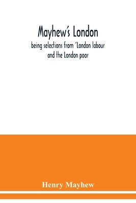 Mayhew's London; being selections from 'London labour and the London poor by Mayhew, Henry