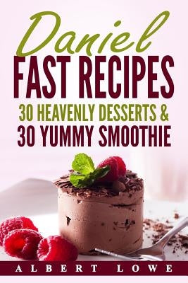 Daniel Fast Recipes: 30 Heavenly Desserts & 30 Yummy Smoothie by Lowe, Albert
