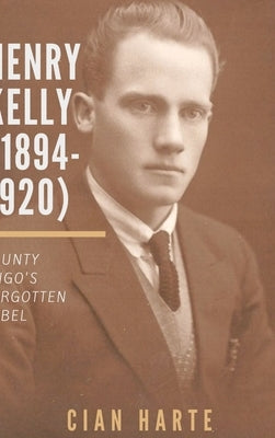 Henry Kelly (1894-1920): Co. Sligo's Forgotten Rebel by Harte, Cían