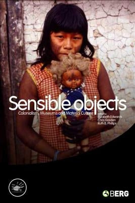 Sensible Objects: Colonialism, Museums and Material Culture by Edwards, Elizabeth