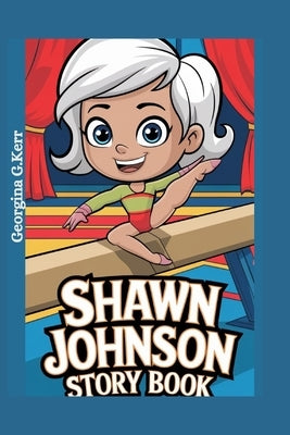 Shawn Johnson Story Book: How A little Girl Became an Olympic Hero by G. Kerr, Georgina
