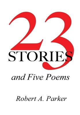 23 Stories and Five Poems by Parker, Robert A.