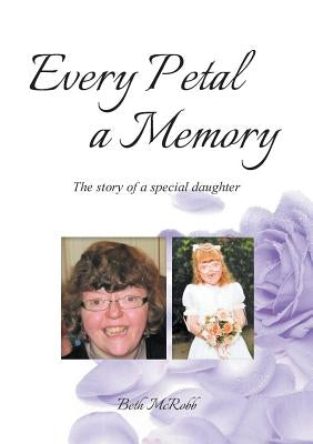 Every Petal a Memory: The Story of a Special Daughter by McRobb, Beth