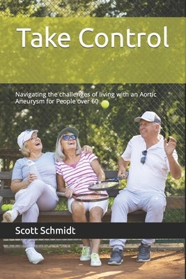 Take Control: Navigating the challenges of living with an Aortic Aneurysm for People over 60 by Schmidt, Scott G.