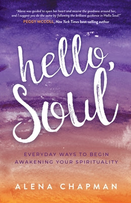 Hello, Soul!: Everyday Ways to Begin Awakening Your Spirituality by Chapman, Alena
