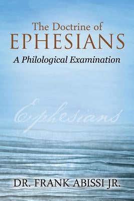 The Doctrine of Ephesians: A Philological Examination by Abissi, Frank, Jr.