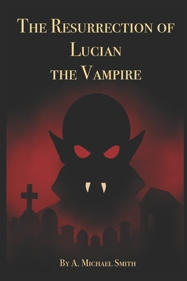 The Resurrection of Lucian the Vampire by Smith, A. Michael