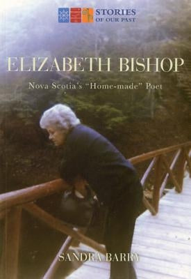 Elizabeth Bishop: Nova Scotia's Home-Made Poet by Barry, Sandra