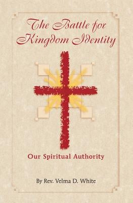 The Battle for Kingdom Identity: Our Spiritual Authority by White, Velma