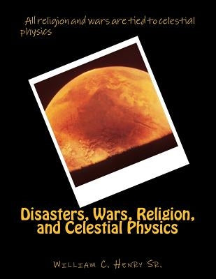 Disasters, Wars, Religion, and Celestial Physics by Henry, William C., Sr.