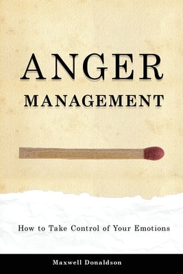 Anger Management: How to Take Control of Your Emotions by Donaldson, Maxwell