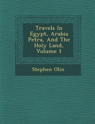 Travels In Egypt, Arabia Petr�a, And The Holy Land, Volume 1 by Olin, Stephen