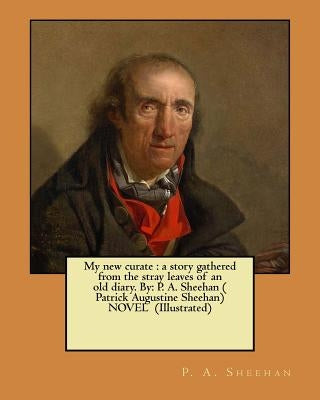 My new curate: a story gathered from the stray leaves of an old diary. By: P. A. Sheehan ( Patrick Augustine Sheehan) NOVEL (Illustra by Sheehan, P. a.