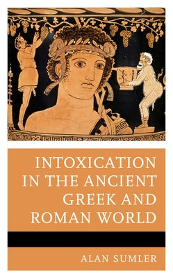 Intoxication in the Ancient Greek and Roman World by Sumler, Alan