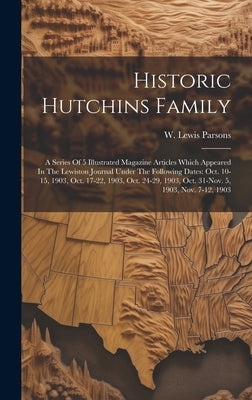 Historic Hutchins Family: A Series Of 5 Illustrated Magazine Articles Which Appeared In The Lewiston Journal Under The Following Dates: Oct. 10- by Lewis, Parsons W.