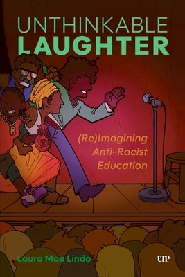 Unthinkable Laughter: (Re)Imagining Anti-Racist Education by Lindo, Laura
