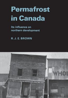 Permafrost in Canada: Its Influence on Northern Development by Brown, Roger