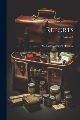 Reports; Volume 9 by St Bartholomew's Hospital (London, E.