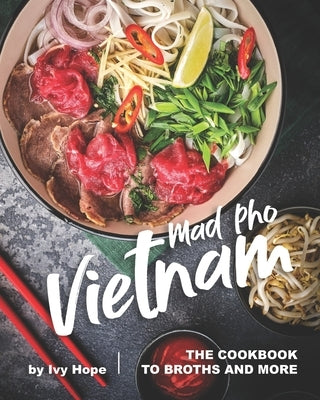 Mad Pho Vietnam: The Cookbook to Broths and More by Hope, Ivy