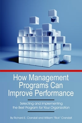 How Management Programs Can Improve Organization Performance: Selecting and Implementing the Best Program for Your Organization by Crandall, Richard E.
