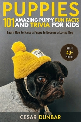 Puppies: 101 Amazing Puppy Fun Facts and Trivia for Kids Learn How to Raise a Puppy to Become a Loving Dog (WITH 40+ PHOTOS!) by Dunbar, Cesar