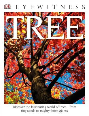 Eyewitness Tree: Discover the Fascinating World of Trees--From Tiny Seeds to Mighty Forest Giants by Burnie, David
