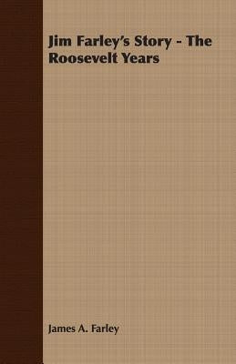 Jim Farley's Story - The Roosevelt Years by Farley, James a.
