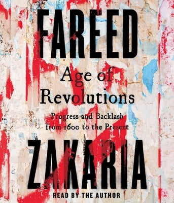 Age of Revolutions: Progress and Backlash from 1600 to the Present by Zakaria, Fareed