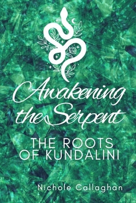 Awakening the Serpent: The Roots of Kundalini by Callaghan, Nichole