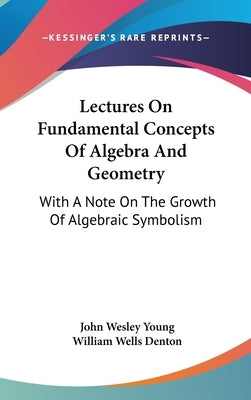 Lectures On Fundamental Concepts Of Algebra And Geometry: With A Note On The Growth Of Algebraic Symbolism by Young, John Wesley