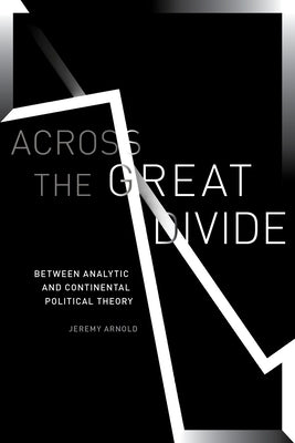 Across the Great Divide: Between Analytic and Continental Political Theory by Arnold, Jeremy